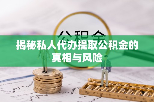 优质揭秘私人代办提取公积金的真相与风险