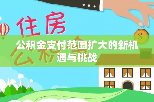 优质公积金支付范围扩大的新机遇与挑战