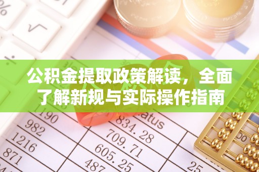 优质公积金提取政策解读，全面了解新规与实际操作指南