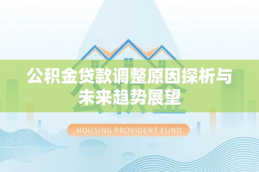优质公积金贷款调整原因探析与未来趋势展望