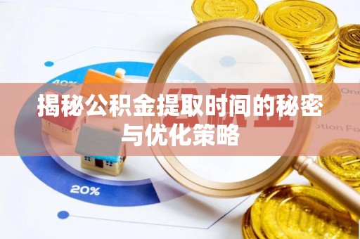 优质揭秘公积金提取时间的秘密与优化策略
