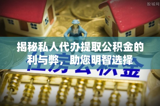 优质揭秘私人代办提取公积金的利与弊，助您明智选择