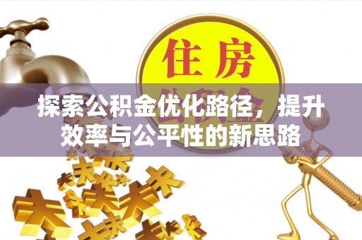 优质探索公积金优化路径，提升效率与公平性的新思路