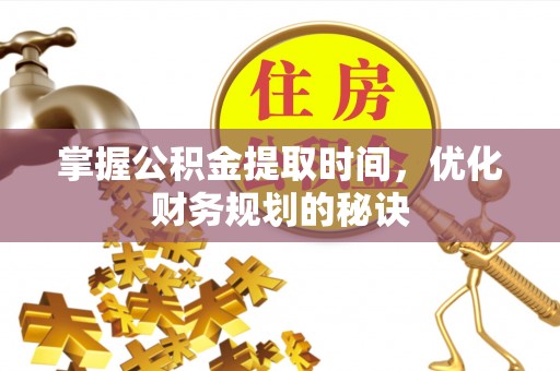优质掌握公积金提取时间，优化财务规划的秘诀