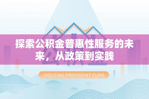 优质探索公积金普惠性服务的未来，从政策到实践
