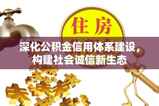 优质深化公积金信用体系建设，构建社会诚信新生态