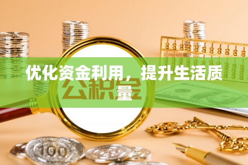优质优化资金利用，提升生活质量