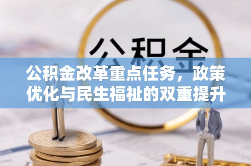 优质公积金改革重点任务，政策优化与民生福祉的双重提升