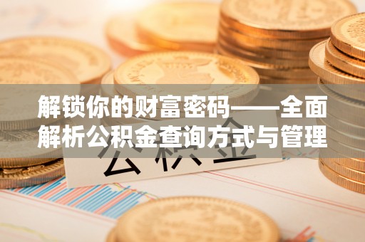 优质解锁你的财富密码——全面解析公积金查询方式与管理技巧