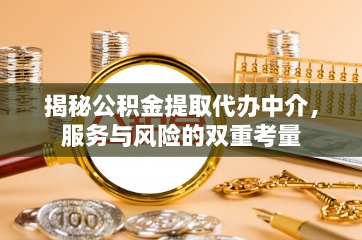 优质揭秘公积金提取代办中介，服务与风险的双重考量