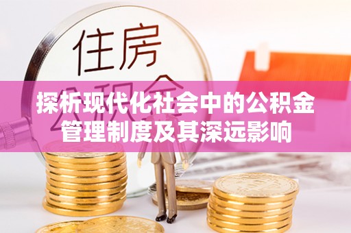 优质探析现代化社会中的公积金管理制度及其深远影响