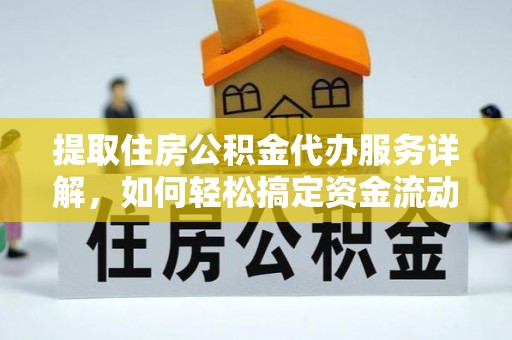 优质提取住房公积金代办服务详解，如何轻松搞定资金流动