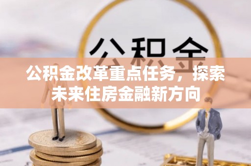 优质公积金改革重点任务，探索未来住房金融新方向