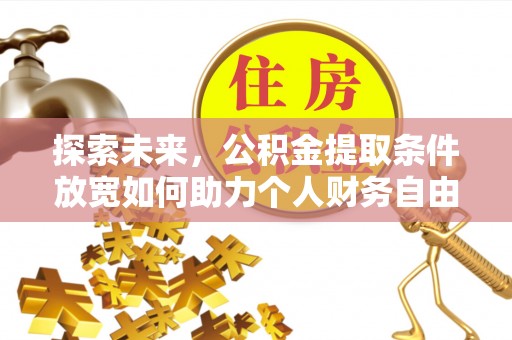 优质探索未来，公积金提取条件放宽如何助力个人财务自由