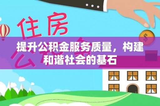 优质提升公积金服务质量，构建和谐社会的基石