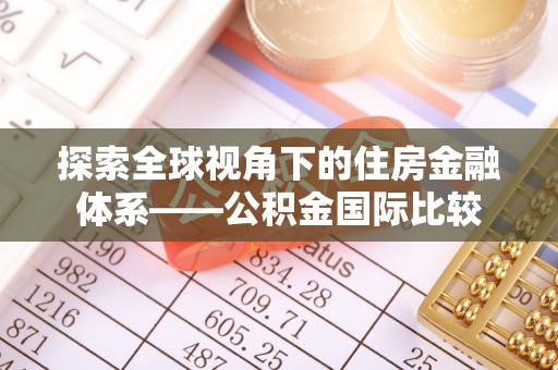 优质探索全球视角下的住房金融体系——公积金国际比较