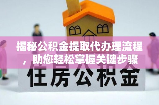 优质揭秘公积金提取代办理流程，助您轻松掌握关键步骤
