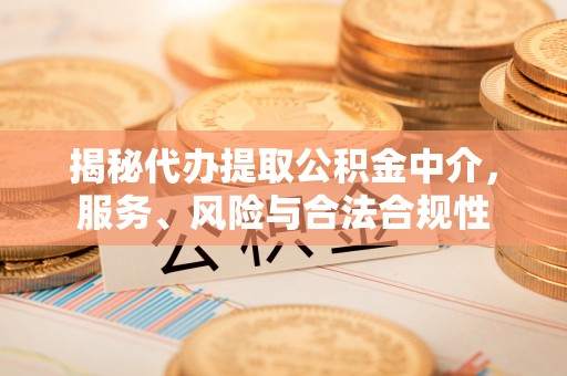 优质揭秘代办提取公积金中介，服务、风险与合法合规性