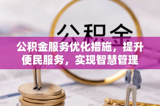 优质公积金服务优化措施，提升便民服务，实现智慧管理