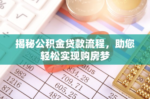 优质揭秘公积金贷款流程，助您轻松实现购房梦