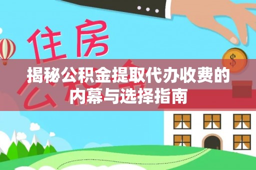 优质揭秘公积金提取代办收费的内幕与选择指南
