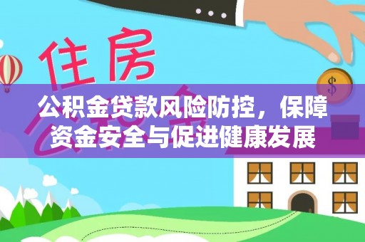 优质公积金贷款风险防控，保障资金安全与促进健康发展
