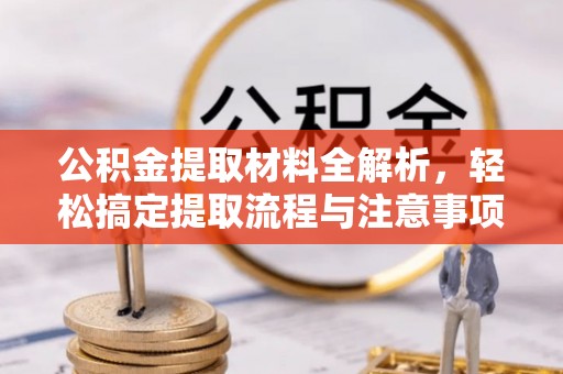 优质公积金提取材料全解析，轻松搞定提取流程与注意事项
