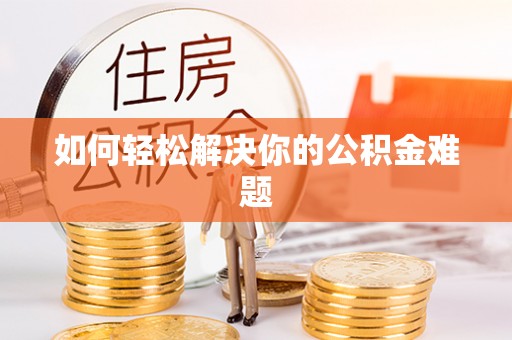 优质如何轻松解决你的公积金难题