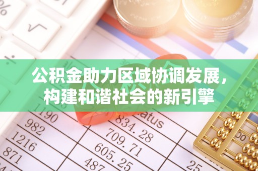 优质公积金助力区域协调发展，构建和谐社会的新引擎