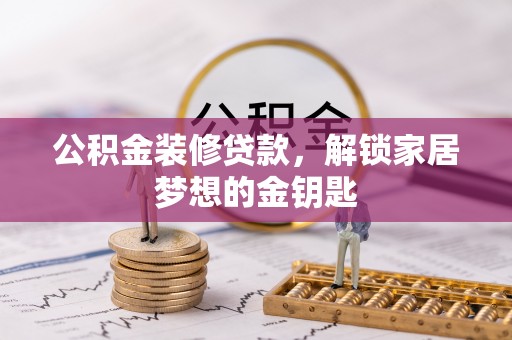 优质公积金装修贷款，解锁家居梦想的金钥匙