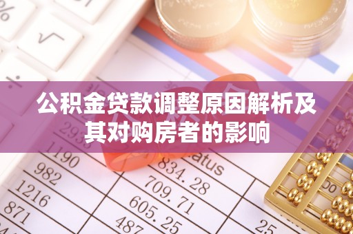 优质公积金贷款调整原因解析及其对购房者的影响