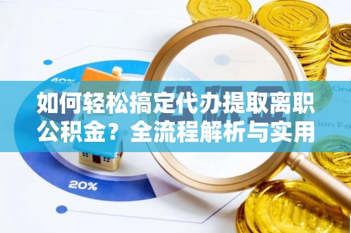优质如何轻松搞定代办提取离职公积金？全流程解析与实用指南
