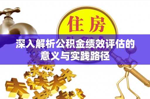 优质深入解析公积金绩效评估的意义与实践路径