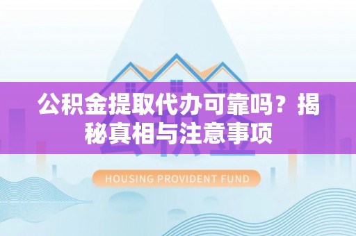 优质公积金提取代办可靠吗？揭秘真相与注意事项