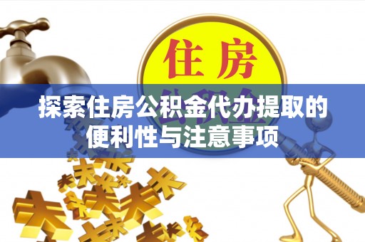 优质探索住房公积金代办提取的便利性与注意事项
