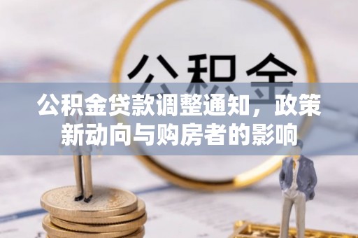优质公积金贷款调整通知，政策新动向与购房者的影响