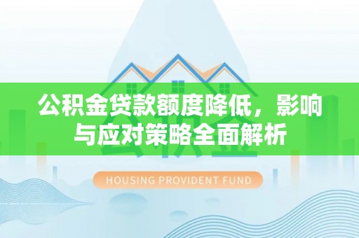 优质公积金贷款额度降低，影响与应对策略全面解析