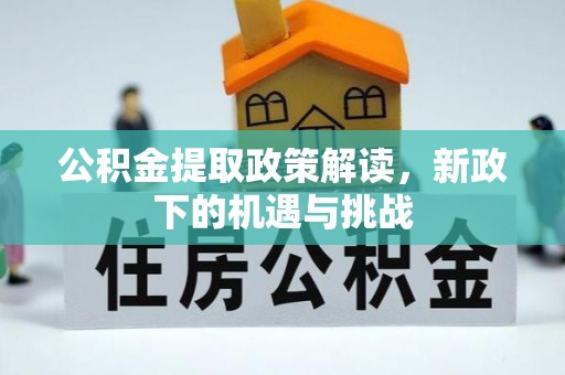 优质公积金提取政策解读，新政下的机遇与挑战