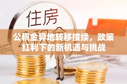 优质公积金异地转移接续，政策红利下的新机遇与挑战