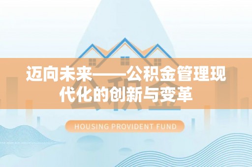 优质迈向未来——公积金管理现代化的创新与变革