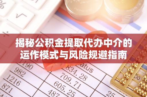 优质揭秘公积金提取代办中介的运作模式与风险规避指南