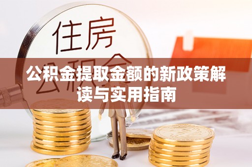 优质公积金提取金额的新政策解读与实用指南