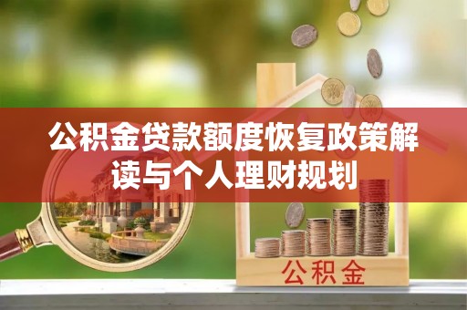 优质公积金贷款额度恢复政策解读与个人理财规划