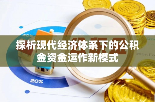 优质探析现代经济体系下的公积金资金运作新模式