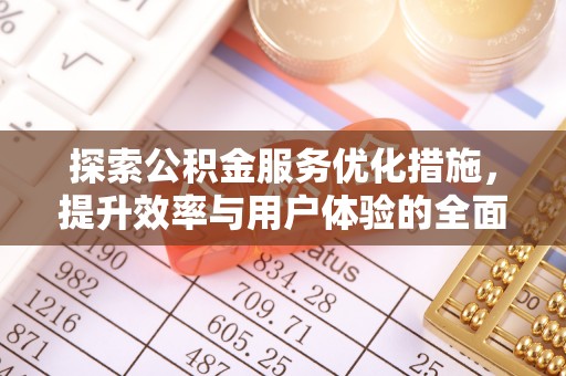 优质探索公积金服务优化措施，提升效率与用户体验的全面解析