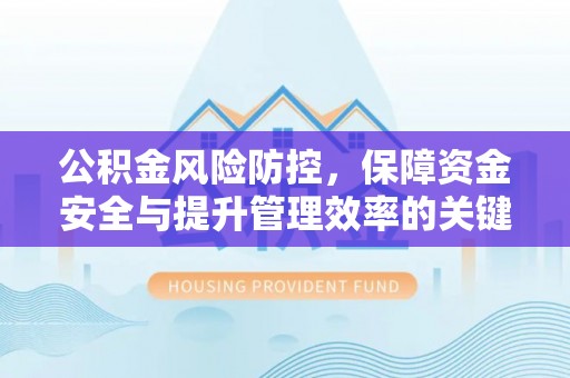 优质公积金风险防控，保障资金安全与提升管理效率的关键策略