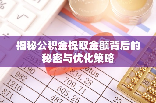 优质揭秘公积金提取金额背后的秘密与优化策略