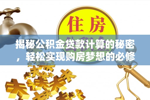 优质揭秘公积金贷款计算的秘密，轻松实现购房梦想的必修课
