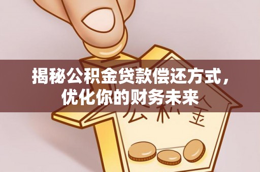 优质揭秘公积金贷款偿还方式，优化你的财务未来