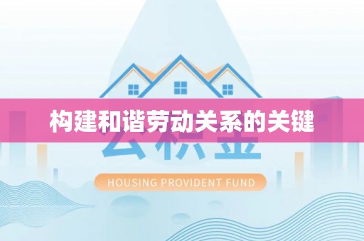 优质构建和谐劳动关系的关键